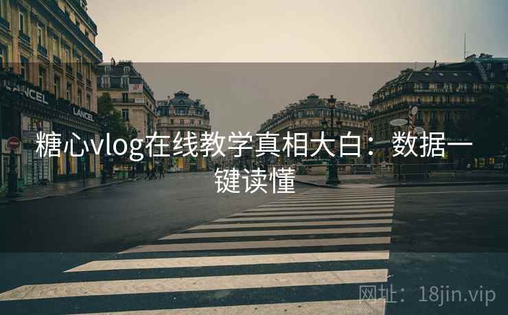 糖心vlog在线教学真相大白：数据一键读懂