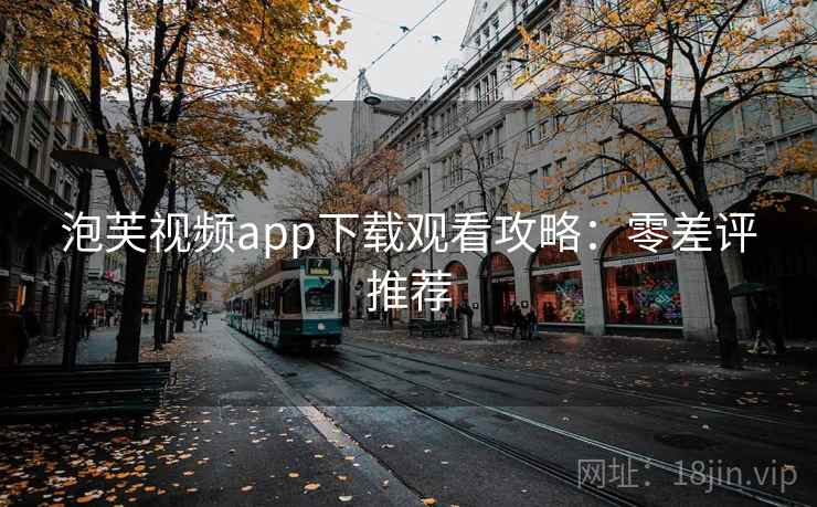 泡芙视频app下载观看攻略：零差评推荐