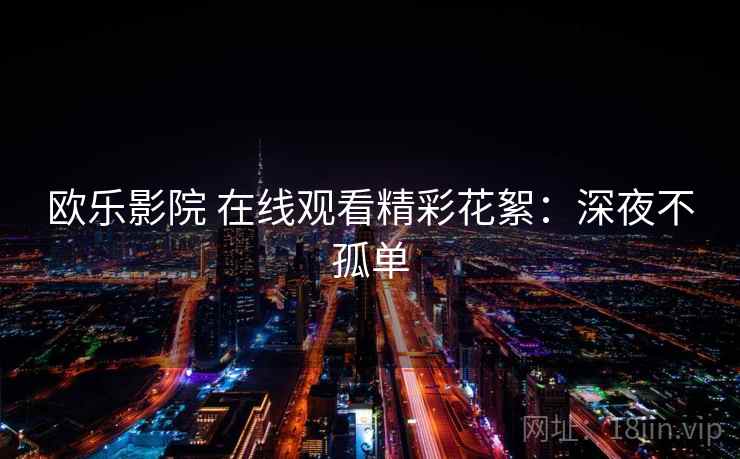 欧乐影院 在线观看精彩花絮：深夜不孤单