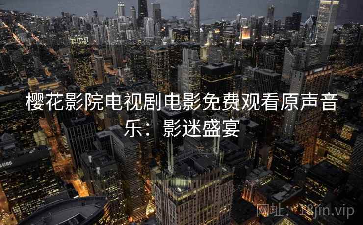 樱花影院电视剧电影免费观看原声音乐：影迷盛宴