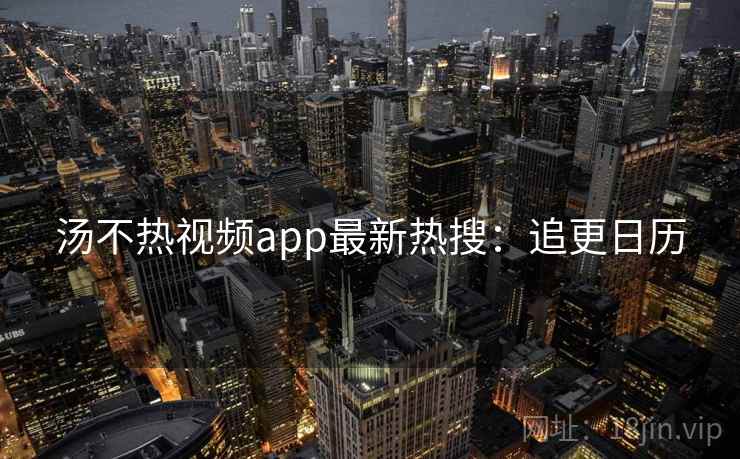 汤不热视频app最新热搜：追更日历