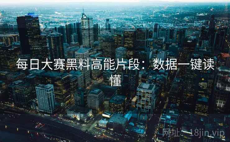 每日大赛黑料高能片段：数据一键读懂