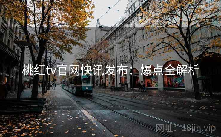 桃红tv官网快讯发布：爆点全解析