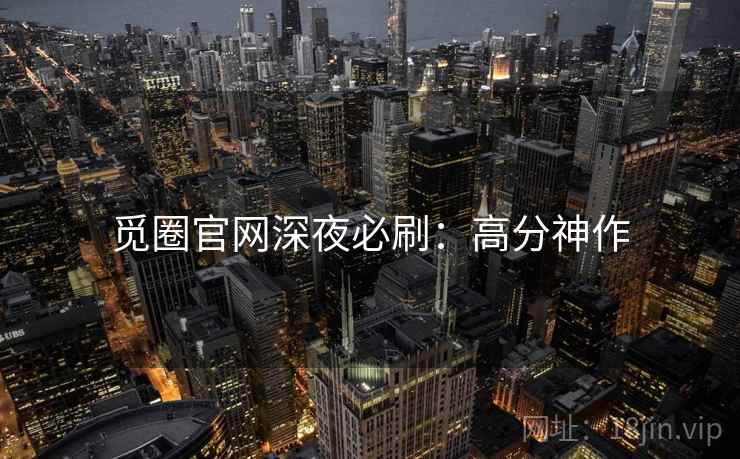 觅圈官网深夜必刷：高分神作