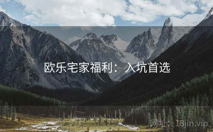 欧乐宅家福利：入坑首选