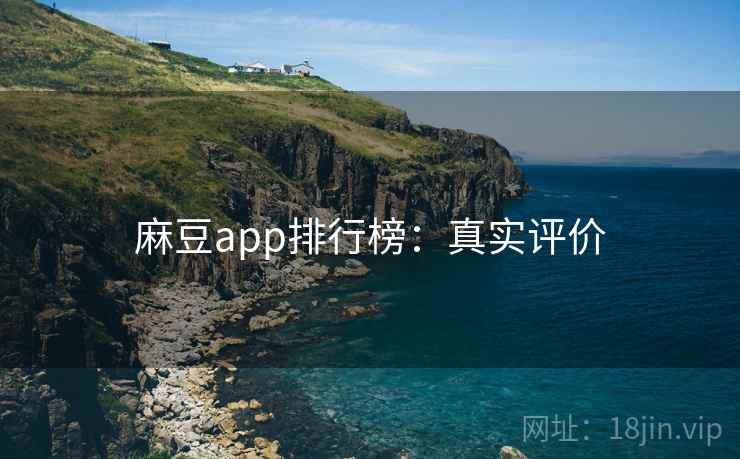 麻豆app排行榜：真实评价