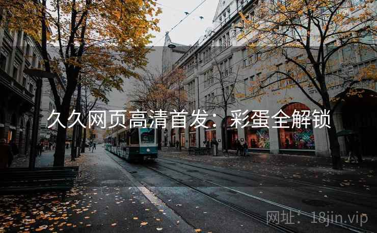 久久网页高清首发：彩蛋全解锁