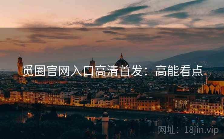 觅圈官网入口高清首发：高能看点