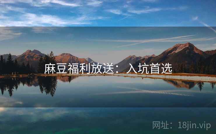 麻豆福利放送：入坑首选