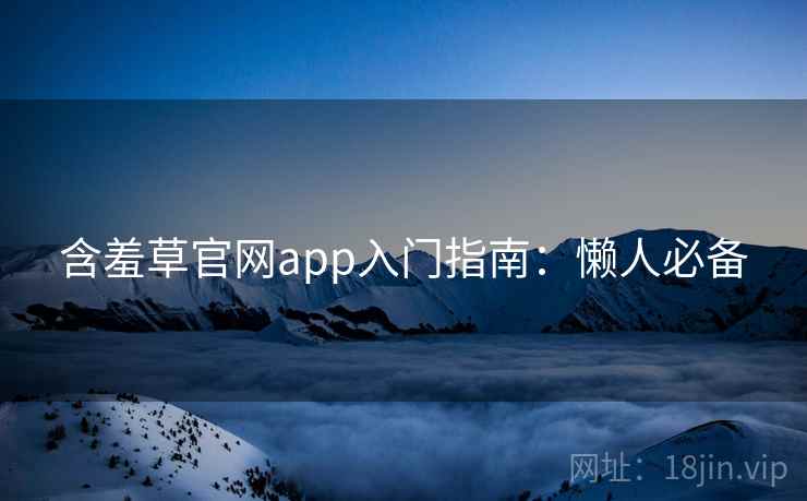 含羞草官网app入门指南：懒人必备