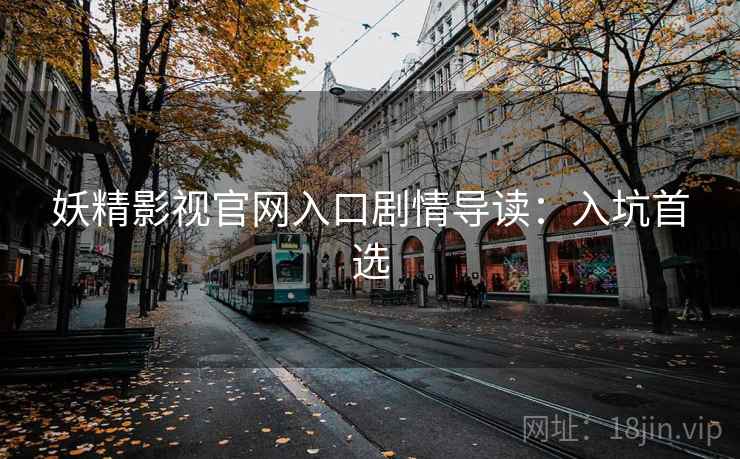 妖精影视官网入口剧情导读:入坑首选 妖精影视官网入口剧情导读:入坑首选