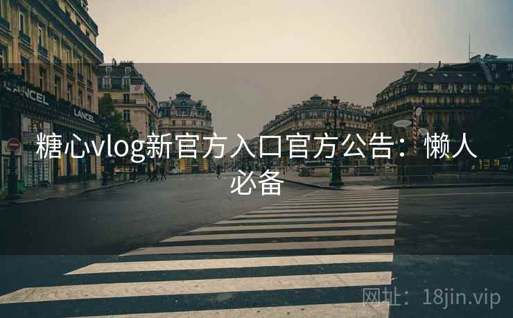 糖心vlog新官方入口官方公告：懒人必备