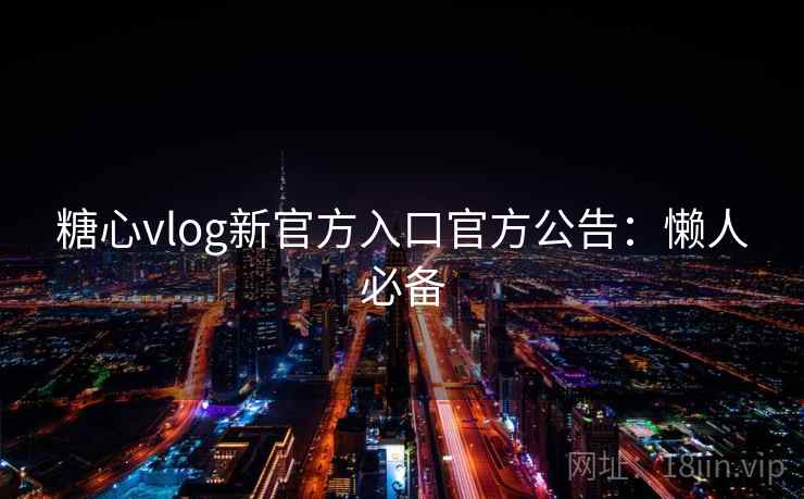 糖心vlog新官方入口官方公告：懒人必备